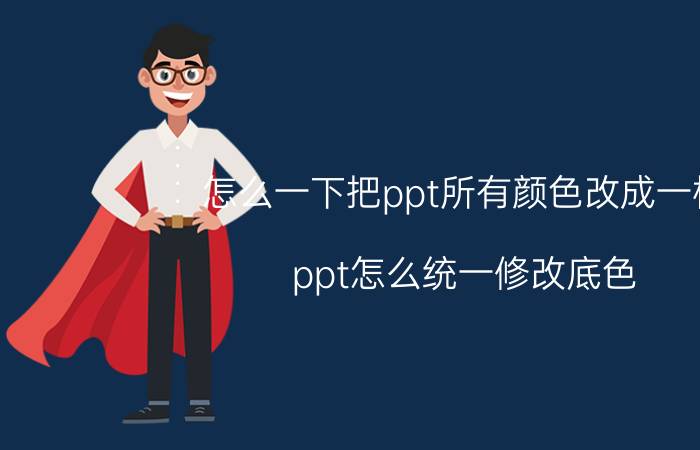 怎么一下把ppt所有颜色改成一样 ppt怎么统一修改底色？